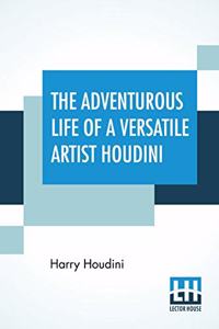 Adventurous Life Of A Versatile Artist Houdini