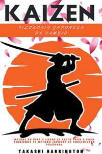 Kaizen - Filosofía Japonesa de Cambio - Mejore su Vida y Logre el Exito Paso a Paso Siguiendo el Método Japonés de Crecimiento Personal