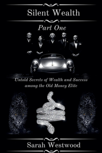 Silent Wealth Untold Secrets of Wealth and Success Among the Old Money Elite, Part One