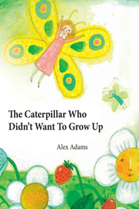 Caterpillar Who Didn't Want To Grow Up