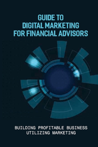 Guide To Digital Marketing For Financial Advisors