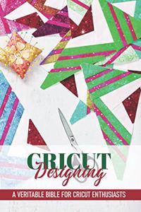 Cricut Designing A Veritable Bible For Cricut Enthusiasts: Cricut Crafting Book