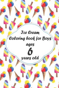 Ice Cream Coloring book for Boys ages 6 years old: coloring book Consists of 40 Cones of Frozen Ice Creams, Ice Pops, Boys and Refreshing Deserts to Color for Boys ages 6 years old