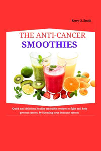 Anti-Cancer Smoothies: Quick and Delicious Healthy Smoothie recipes to fight and help prevent cancer, by boosting your immune system.