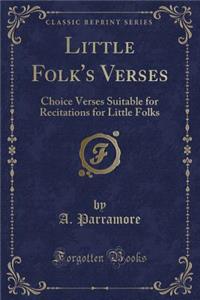 Little Folk's Verses: Choice Verses Suitable for Recitations for Little Folks (Classic Reprint)