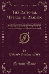 The Rational Method in Reading: An Original Presentation of Sight and Sound Work That Leads Rapidly to Independent and Intelligent Reading; First Reader (Second Half-Year's Work) Part I. Sight and Phonetic Reading, Largely Review Exercises, Part II