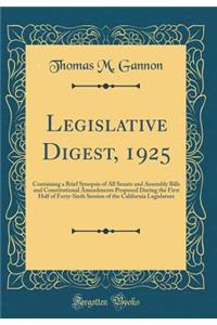 Legislative Digest, 1925: Containing a Brief Synopsis of All Senate and Assembly Bills and Constitutional Amendments Proposed During the First Half of Forty-Sixth Session of the California Legislature (Classic Reprint): Containing a Brief Synopsis of All Senate and Assembly Bills and Constitutional Amendments Proposed During the First Half of Forty-Sixth Session of 