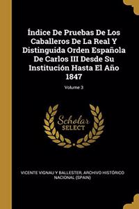 Índice De Pruebas De Los Caballeros De La Real Y Distinguida Orden Española De Carlos III Desde Su Institución Hasta El Año 1847; Volume 3