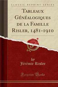 Tableaux Gï¿½nï¿½alogiques de la Famille Risler, 1481-1910 (Classic Reprint)