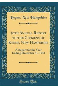 70th Annual Report to the Citizens of Keene, New Hampshire: A Report for the Year Ending December 31, 1943 (Classic Reprint)