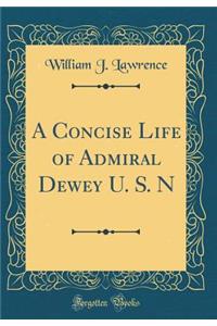 A Concise Life of Admiral Dewey U. S. N (Classic Reprint)