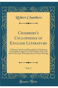 Chambers's Cyclopaedia of English Literature, Vol. 3: A History Critical and Biographical of Authors in the English Tongue from the Earliest Times Till the Present Day, with Specimens of Their Writings (Classic Reprint)