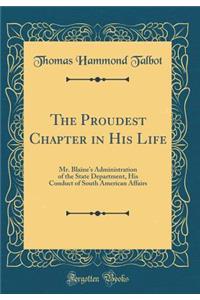 The Proudest Chapter in His Life: Mr. Blaine's Administration of the State Department, His Conduct of South American Affairs (Classic Reprint)