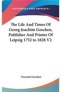 The Life And Times Of Georg Joachim Goschen, Publisher And Printer Of Leipzig 1752 to 1828 V2