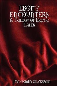 Ebony Encounters: A Trilogy of Erotic Tales