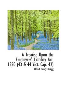 A Treatise Upon the Employers' Liability ACT, 1880 (43 & 44 Vict. Cap. 42)