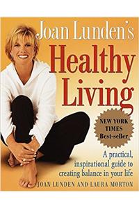 Joan Lundens Healthy Living: A Practical, Inspirational Guide to Creating Balance in Your Life