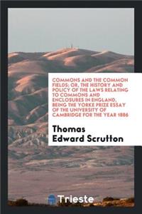 Commons and the Common Fields; Or, the History and Policy of the Laws Relating to Commons and Enclosures in England, Being the Yorke Prize Essay of the University of Cambridge for the Year 1886