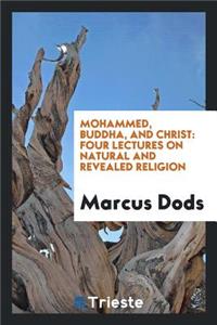 Mohammed, Buddha, and Christ: Four Lectures on Natural and Revealed Religion: Four Lectures on Natural and Revealed Religion