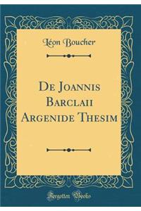 de Joannis Barclaii Argenide Thesim (Classic Reprint)