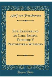 Zur Erinnerung an Carl Joseph, Freiherr V. Pratobevera-Wiesborn (Classic Reprint)