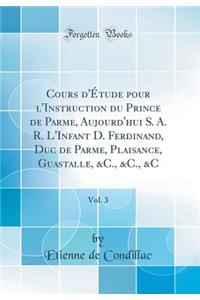 Cours d'Ã?tude Pour l'Instruction Du Prince de Parme, Aujourd'hui S. A. R. l'Infant D. Ferdinand, Duc de Parme, Plaisance, Guastalle, &c., &c., &c, Vol. 3 (Classic Reprint)