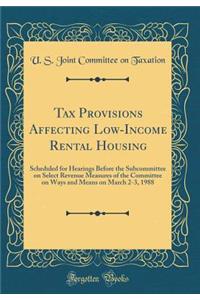 Tax Provisions Affecting Low-Income Rental Housing: Scheduled for Hearings Before the Subcommittee on Select Revenue Measures of the Committee on Ways and Means on March 2-3, 1988 (Classic Reprint)