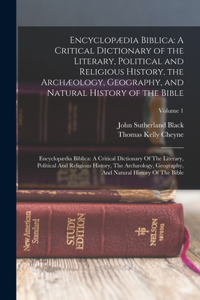 Encyclopædia Biblica: A Critical Dictionary of the Literary, Political and Religious History, the Archæology, Geography, and Natural History of the Bible: Encyclopædia Bi