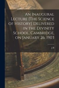 Inaugural Lecture [The Science of History] Delivered in the Divinity School, Cambridge, on January 26, 1903