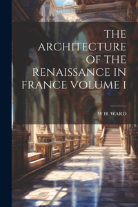 The Architecture of the Renaissance in France Volume I