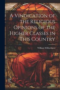 Vindication of the Religious Opinions of the Higher Classes in This Country