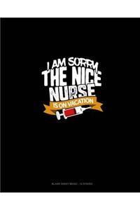 I Am Sorry The Nice Nurse Is On Vacation