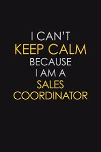 I Can't Keep Calm Because I Am A Sales Coordinator