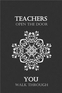 Teachers Open the Door You walk through: Lined Notebook Journal