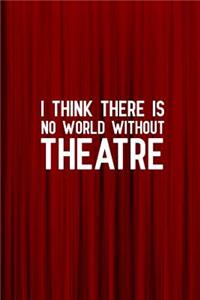 I think there is no world without theatre