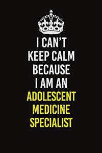 I Can�t Keep Calm Because I Am An Adolescent medicine specialist