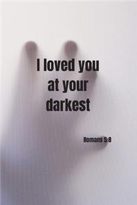 I loved you at your darkest - Romans 5