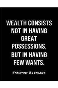 Wealth Consists Not In Having Great Possessions But In Having Few Wants
