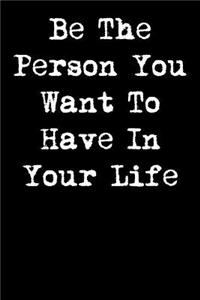 Be the Person You Want to Have in Your Life