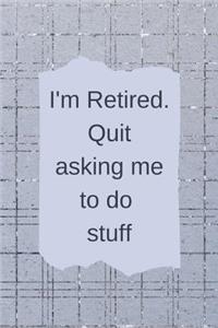 I'm Retired Quit Asking Me To Do Stuff