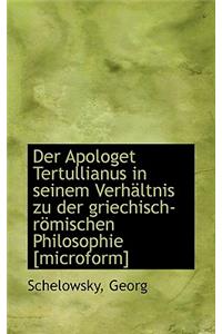 Der Apologet Tertullianus in Seinem Verhaltnis Zu Der Griechisch-Romischen Philosophie [Microform]