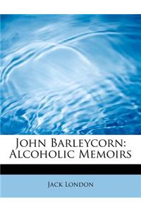 John Barleycorn: Alcoholic Memoirs: Alcoholic Memoirs