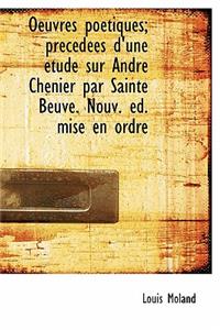 Oeuvres Po Tiques; PR C D Es D'Une Tude Sur Andr Ch Nier Par Sainte Beuve. Nouv. D. Mise En Ordre