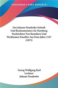 Des Johann Neudorfer Schreib Und Rechenmeisters Zu Nurnberg Nachrichten Von Kunstlern Und Werkleuten Daselbst Aus Dem Jahre 1547 (1875)