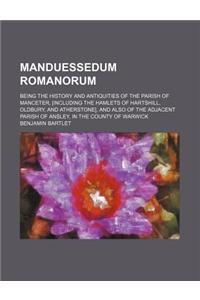 Manduessedum Romanorum; Being the History and Antiquities of the Parish of Manceter, [Including the Hamlets of Hartshill, Oldbury, and Atherstone], an