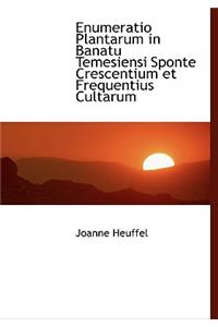 Enumeratio Plantarum in Banatu Temesiensi Sponte Crescentium Et Frequentius Cultarum