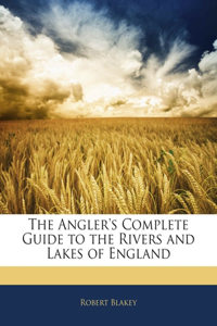 The Angler's Complete Guide to the Rivers and Lakes of England
