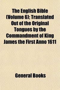 The English Bible (Volume 6); Translated Out of the Original Tongues by the Commandment of King James the First Anno 1611