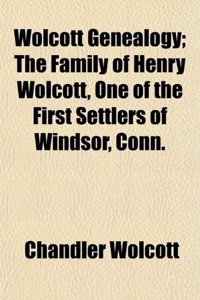 Wolcott Genealogy; The Family of Henry Wolcott, One of the First Settlers of Windsor, Conn.