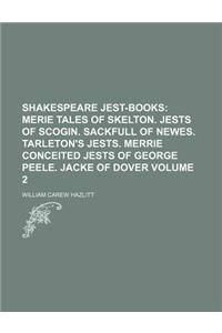 Shakespeare Jest-Books; Merie Tales of Skelton. Jests of Scogin. Sackfull of Newes. Tarleton's Jests. Merrie Conceited Jests of George Peele. Jacke of Dover Volume 2